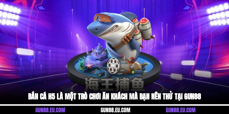 Bắn Cá H5 là một trò chơi ăn khách mà bạn nên thử tại Gun88