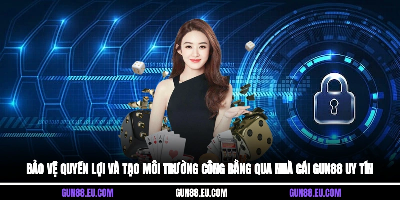 Bảo vệ quyền lợi và tạo môi trường công bằng qua nhà cái Gun88 uy tín&nbsp;