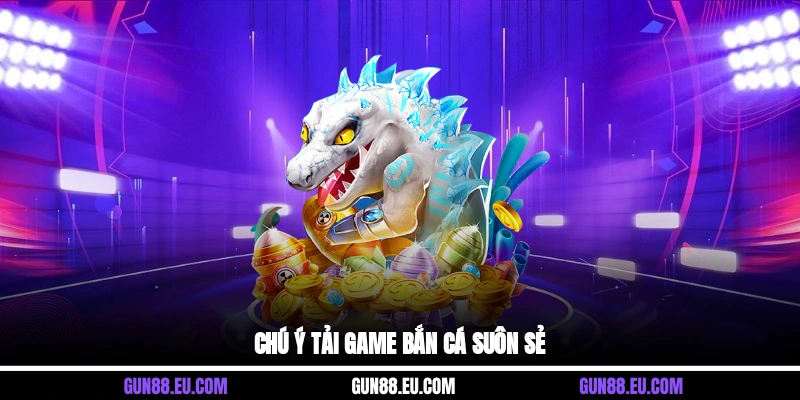 Chú ý tải game bắn cá suôn sẻ