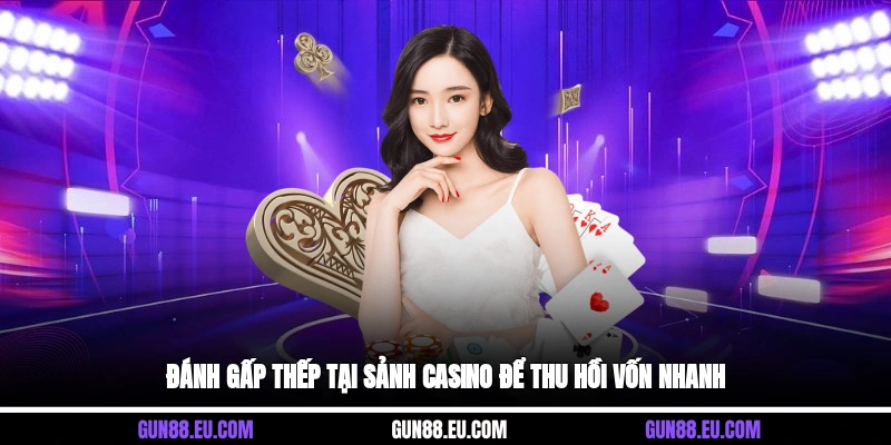 Đánh gấp thếp tại sảnh Casino để thu hồi vốn nhanh