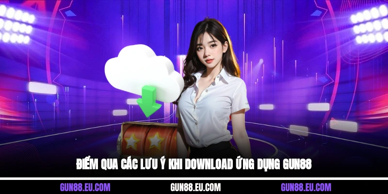 Điểm qua các lưu ý khi download ứng dụng Gun88
