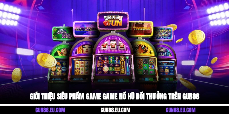 Giới thiệu siêu phẩm game game nổ hũ đổi thưởng trên Gun88