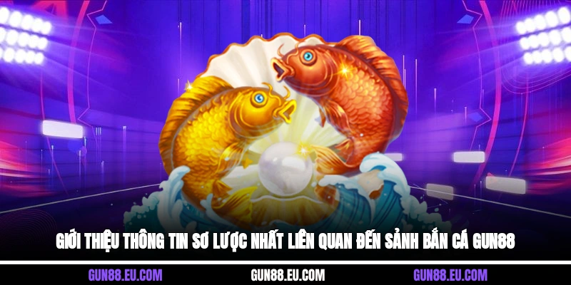 Giới thiệu thông tin sơ lược nhất liên quan đến sảnh bắn cá Gun88