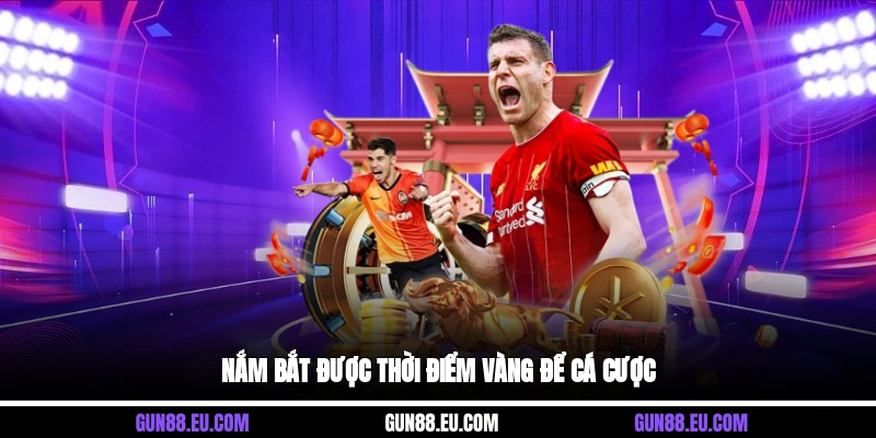 Nắm bắt được thời điểm vàng để cá cược