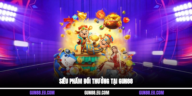 Siêu phẩm đổi thưởng tại Gun88