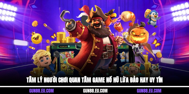 Tâm lý người chơi quan tâm game nổ hũ lừa đảo hay uy tín