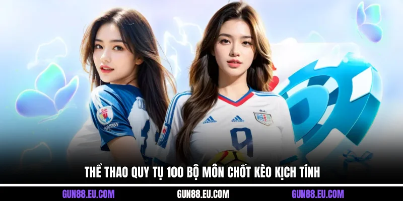 Thể thao quy tụ 100 bộ môn chốt kèo kịch tính